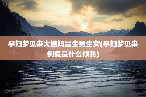 孕妇梦见来大姨妈是生男生女(孕妇梦见来例假是什么预兆)