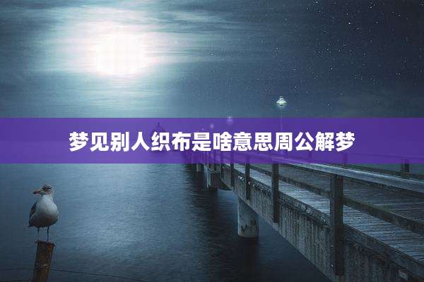 梦见别人织布是啥意思周公解梦