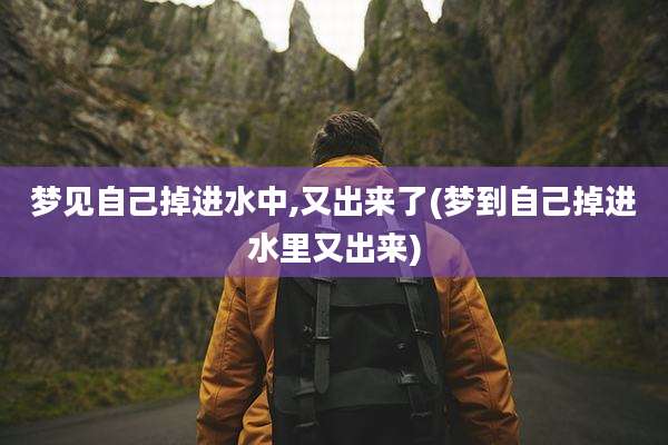 梦见自己掉进水中,又出来了(梦到自己掉进水里又出来)