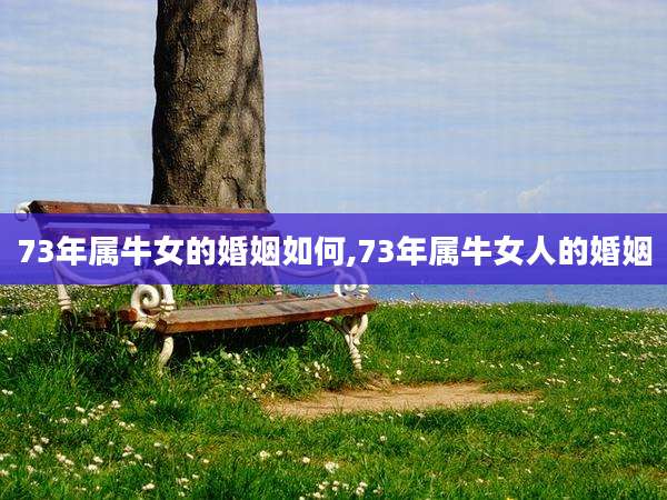 73年属牛女的婚姻如何,73年属牛女人的婚姻