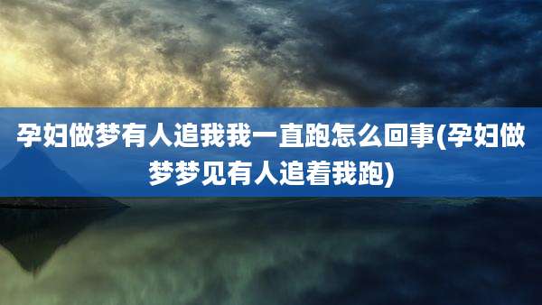 孕妇做梦有人追我我一直跑怎么回事(孕妇做梦梦见有人追着我跑)