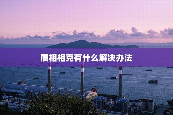 属相相克有什么解决办法