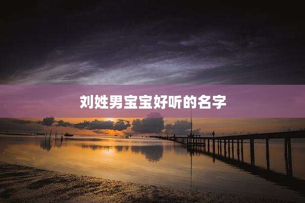 刘姓男宝宝好听的名字