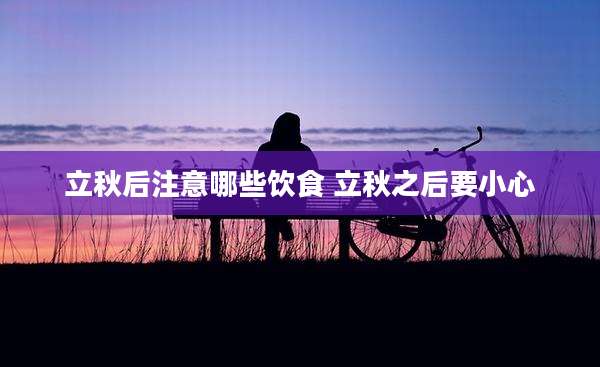 立秋后注意哪些饮食 立秋之后要小心