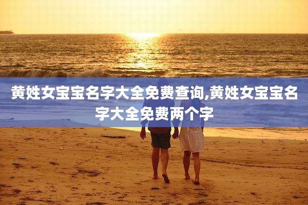 黄姓女宝宝名字大全免费查询,黄姓女宝宝名字大全免费两个字