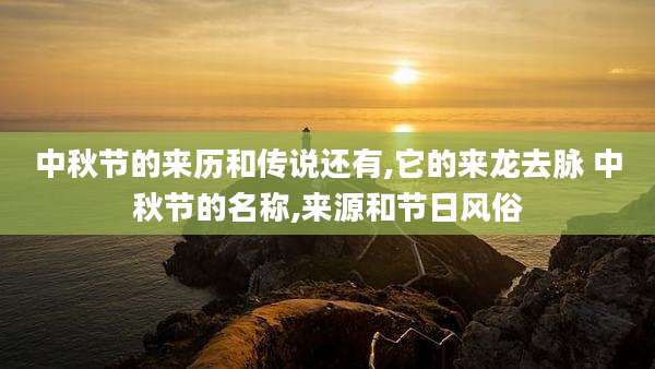 中秋节的来历和传说还有,它的来龙去脉 中秋节的名称,来源和节日风俗