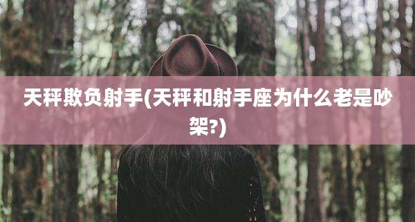 天秤欺负射手(天秤和射手座为什么老是吵架?)