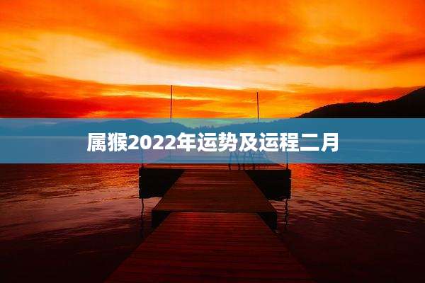 属猴2022年运势及运程二月