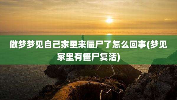 做梦梦见自己家里来僵尸了怎么回事(梦见家里有僵尸复活)