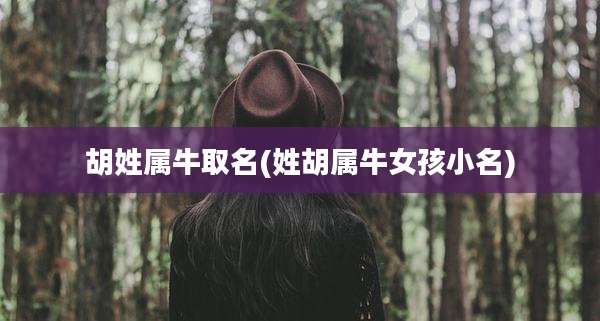 胡姓属牛取名(姓胡属牛女孩小名)