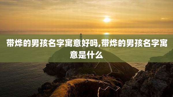 带烨的男孩名字寓意好吗,带烨的男孩名字寓意是什么