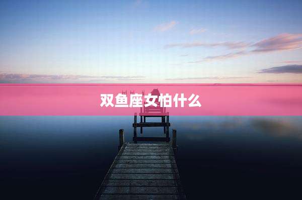 双鱼座女怕什么