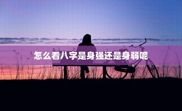 怎么看八字是身强还是身弱呢