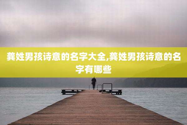 龚姓男孩诗意的名字大全,龚姓男孩诗意的名字有哪些