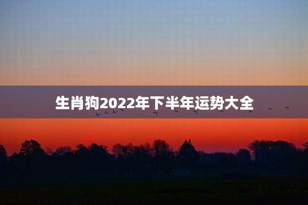 生肖狗2022年下半年运势大全