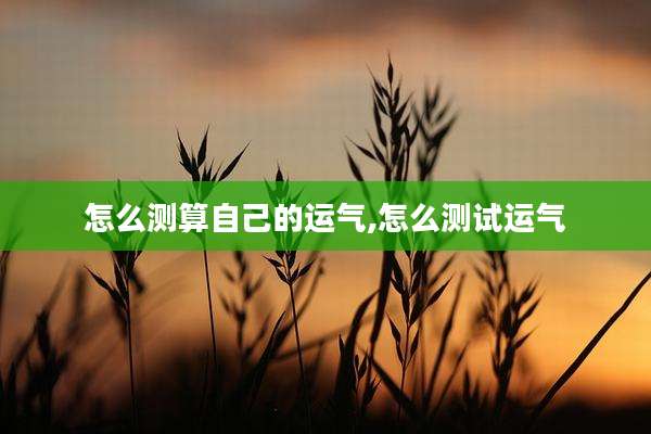 怎么测算自己的运气,怎么测试运气