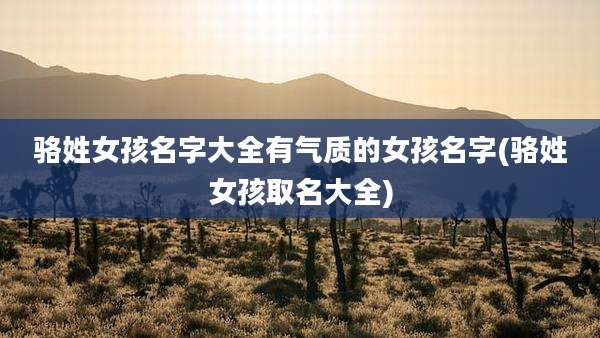 骆姓女孩名字大全有气质的女孩名字(骆姓女孩取名大全)