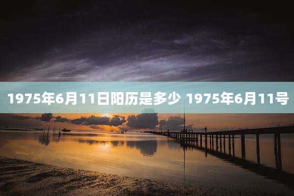1975年6月11日阳历是多少 1975年6月11号