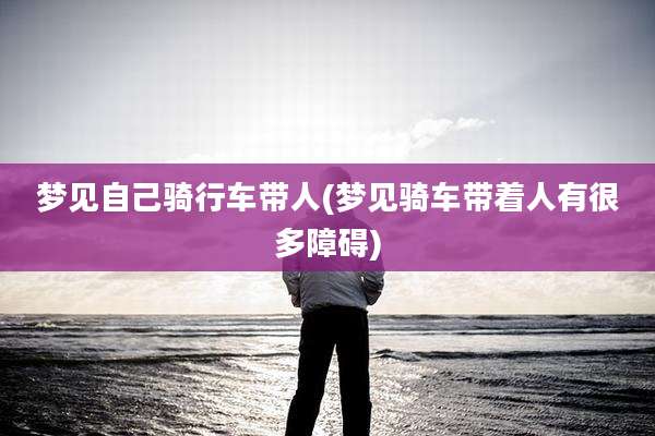 梦见自己骑行车带人(梦见骑车带着人有很多障碍)