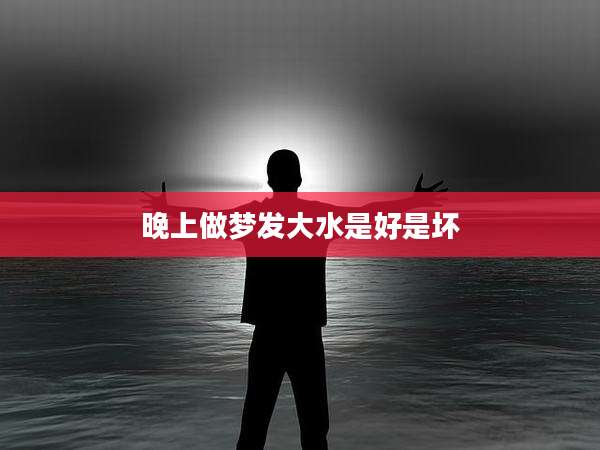 晚上做梦发大水是好是坏