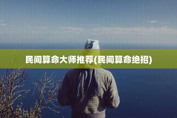 民间算命大师推荐(民间算命绝招)