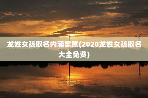 龙姓女孩取名内涵寓意(2020龙姓女孩取名大全免费)