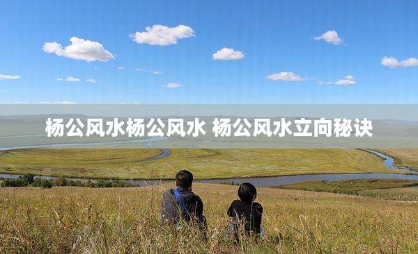 杨公风水杨公风水 杨公风水立向秘诀
