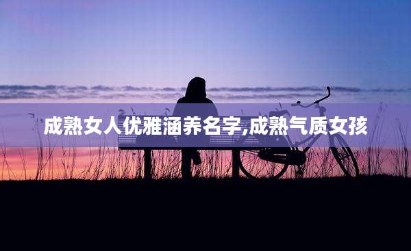 成***人优雅涵养名字,成熟气质女孩