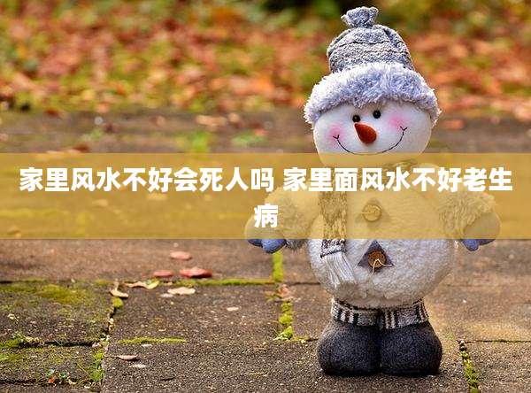 家里风水不好会死人吗 家里面风水不好老生病