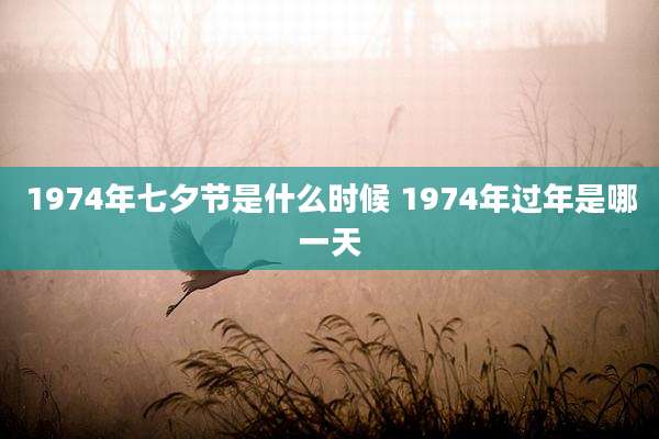 1974年七夕节是什么时候 1974年过年是哪一天