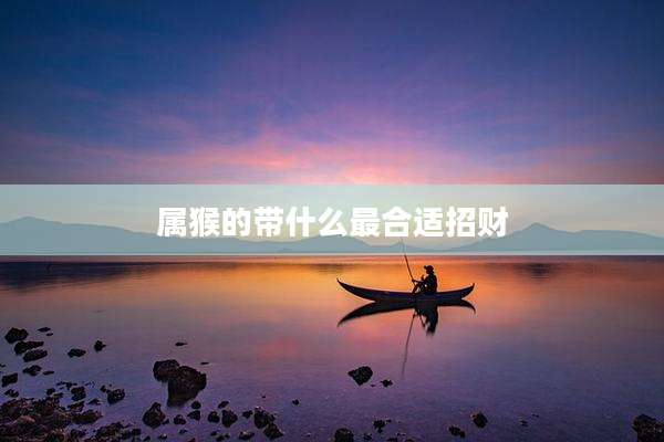 属猴的带什么最合适招财
