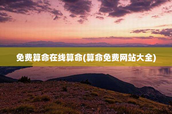 免费算命在线算命(算命免费网站大全)