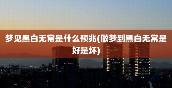 梦见黑白无常是什么预兆(做梦到黑白无常是好是坏)