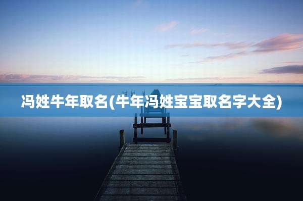 冯姓牛年取名(牛年冯姓宝宝取名字大全)