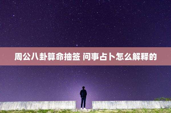 周公八卦算命抽签 问事占卜怎么解释的