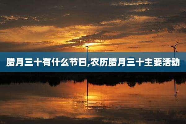 腊月三十有什么节日,农历腊月三十主要活动