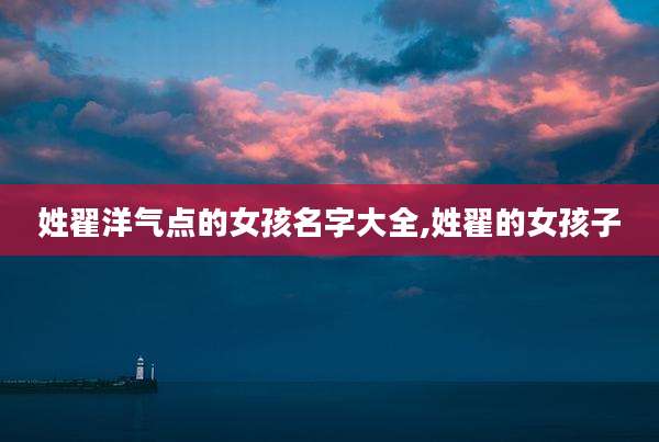 姓翟洋气点的女孩名字大全,姓翟的女孩子
