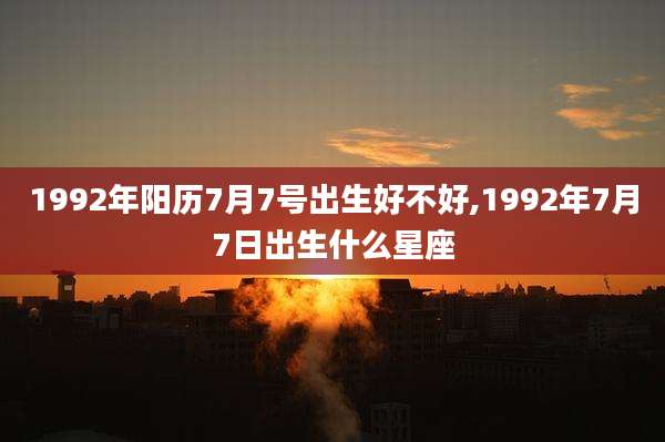 1992年阳历7月7号出生好不好,1992年7月7日出生什么星座