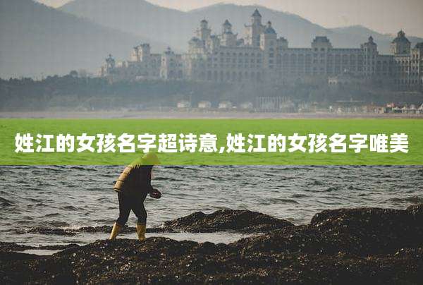 姓江的女孩名字超诗意,姓江的女孩名字唯美