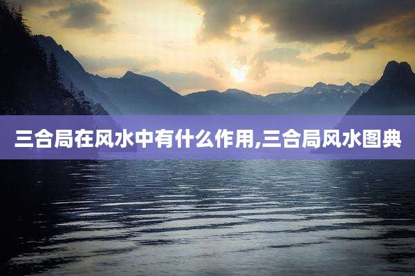 三合局在风水中有什么作用,三合局风水图典