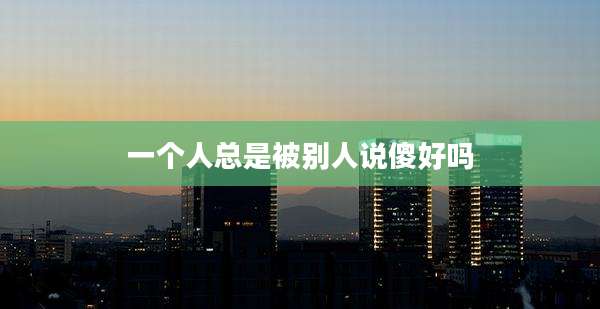 一个人总是被别人说傻好吗