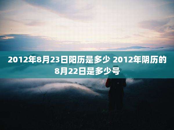2012年8月23日阳历是多少 2012年阴历的8月22日是多少号