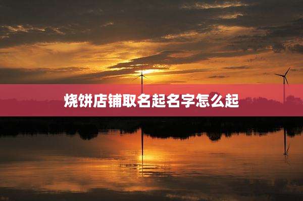 烧饼店铺取名起名字怎么起