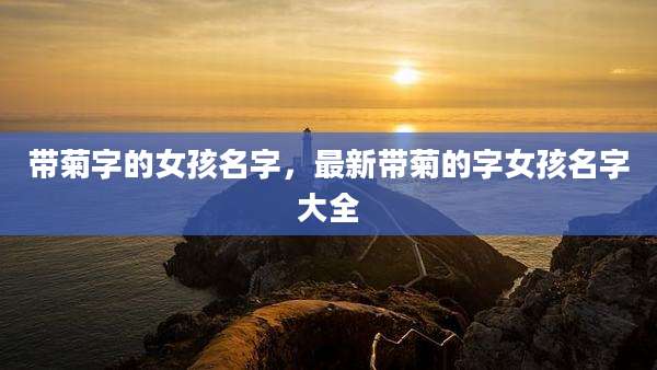 带菊字的女孩名字,最新带菊的字女孩名字大全