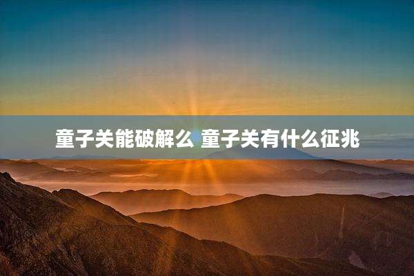 童子关能破解么 童子关有什么征兆