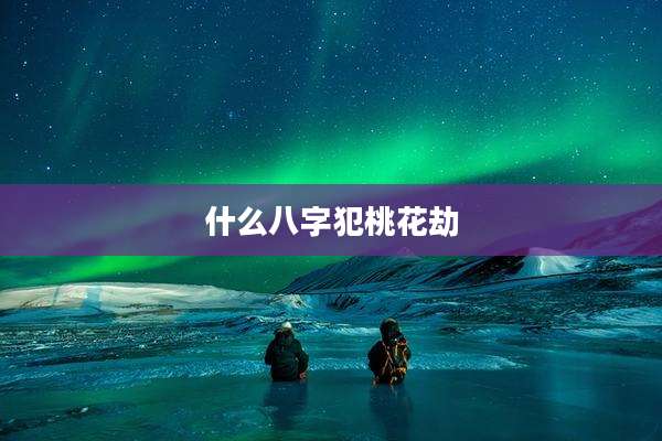 什么八字犯桃花劫