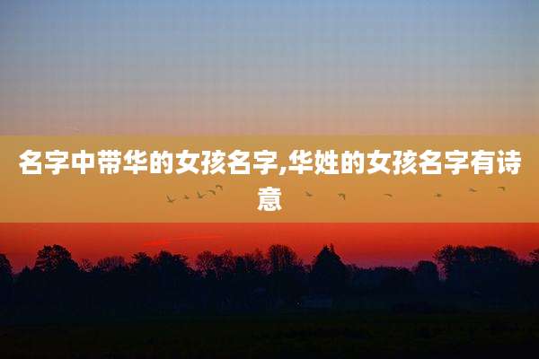 名字中带华的女孩名字,华姓的女孩名字有诗意