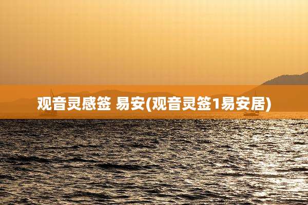 观音灵感签 易安(观音灵签1易安居)