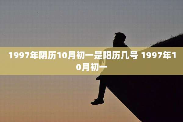 1997年阴历10月初一是阳历几号 1997年10月初一
