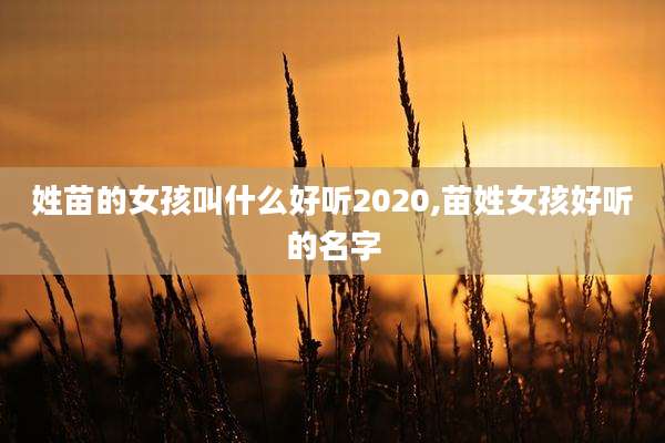 姓苗的女孩叫什么好听2020,苗姓女孩好听的名字